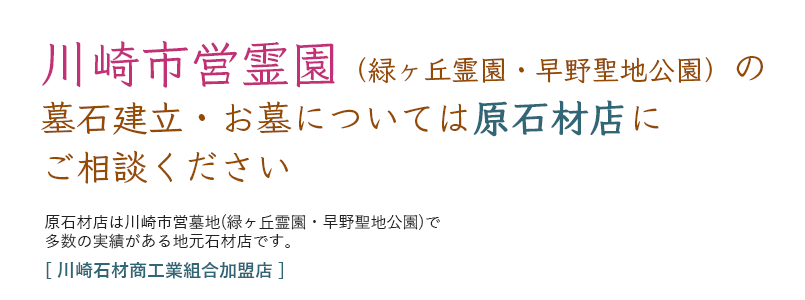 川崎市営霊園(緑ヶ丘霊園・早野聖地公園)の墓石建立・お墓については原石材店にご相談ください。多数の実績がある地元石材店です。［川崎石材商工業組合加盟店］